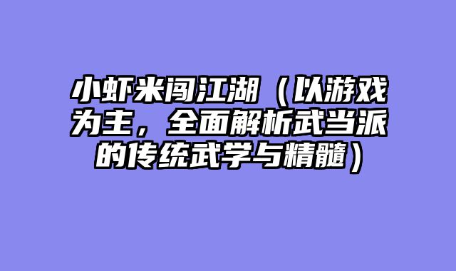小虾米闯江湖(以游戏为主,全面解析武当派的传统武学与精髓)