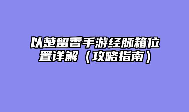 以楚留香手游经脉箱位置详解(攻略指南)