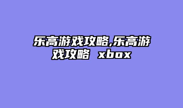 乐高游戏攻略,乐高游戏攻略 xbox