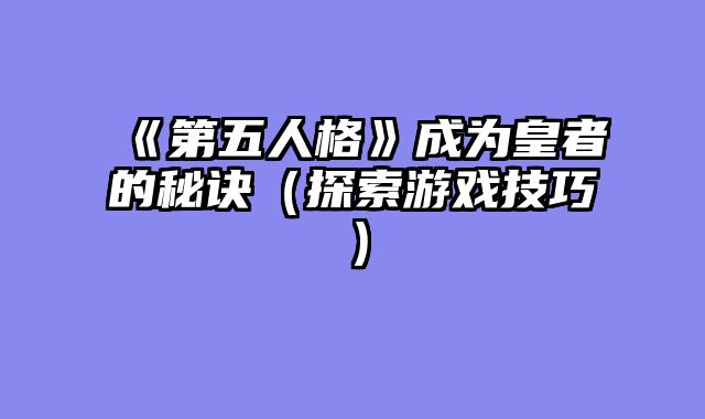《第五人格》成为皇者的秘诀(探索游戏技巧)