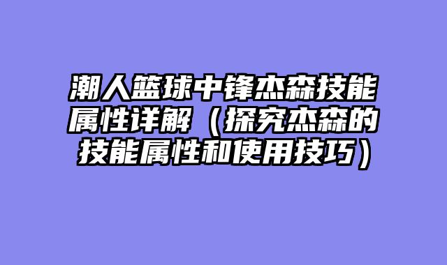 潮人篮球中锋杰森技能属性详解(探究杰森的技能属性和使用技巧)