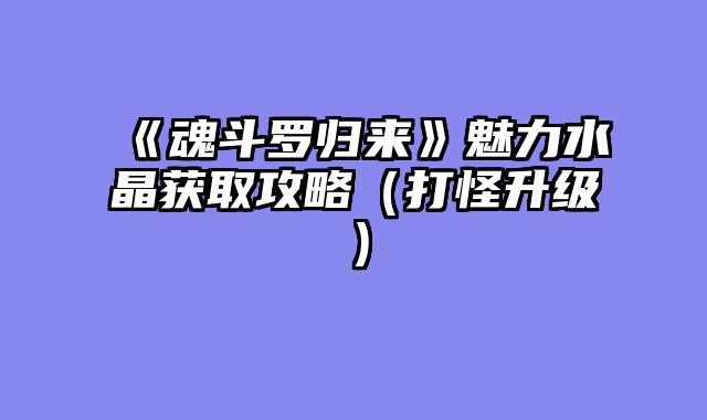 《魂斗罗归来》魅力水晶获取攻略(打怪升级)