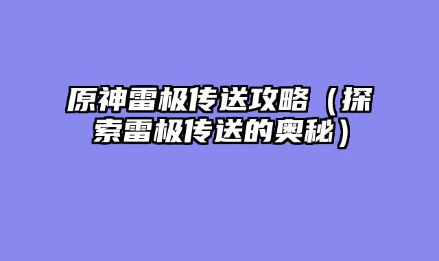原神雷极传送攻略(探索雷极传送的奥秘)