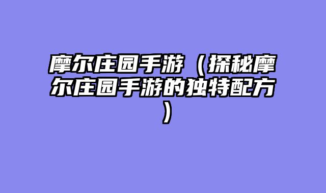 摩尔庄园手游（探秘摩尔庄园手游的独特配方）