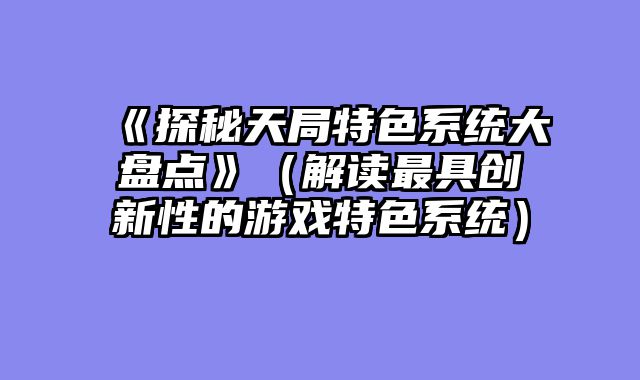 《探秘天局特色系统大盘点》（解读最具创新性的游?......														    

								</div>
							</article>
							
							<!-- 上下篇 -->
							<div class=