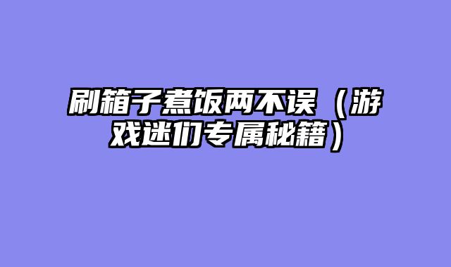 刷箱子煮饭两不误（游戏迷们专属秘籍）