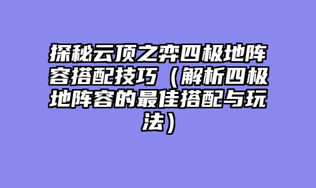 探秘云顶之弈四极地阵容搭配技巧(解析四极地阵容的最佳搭配与玩法)