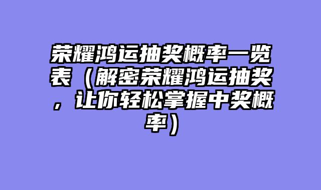 荣耀鸿运抽奖概率一览表（解密荣耀鸿运抽奖，让你轻松掌握中奖概率）