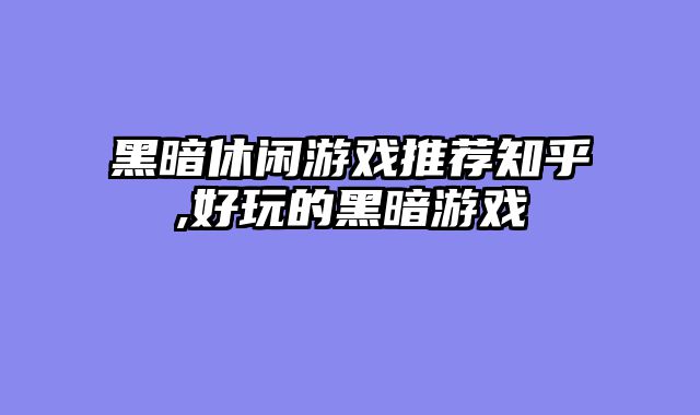 黑暗休闲游戏推荐知乎,好玩的黑暗游戏