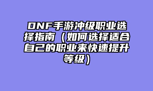 DNF手游冲级职业选择指南（如何选择适合自己的职业来快速提升等级）