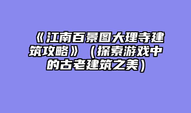 《江南百景图大理寺建筑攻略》（探索游戏中的古老建筑之美）