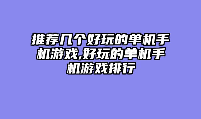 推荐几个好玩的单机手机游戏,好玩的单机手机游戏排行