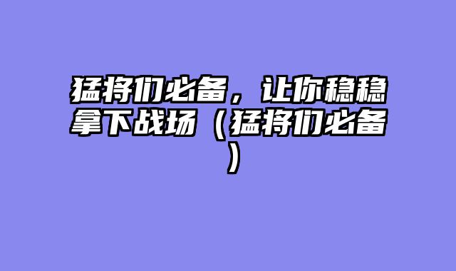猛将们必备,让你稳稳拿下战场(猛将们必备)