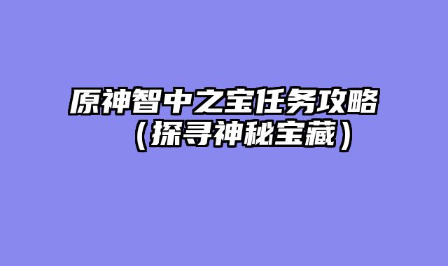 原神智中之宝任务攻略（探寻神秘宝藏）