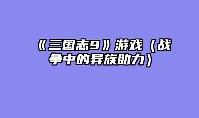 《三国志9》游戏(战争中的异族助力)