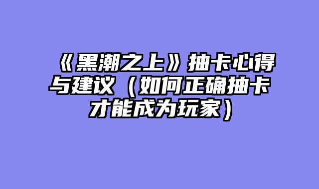 《黑潮之上》抽卡心得与建议（如何正确抽卡才能成为玩家）