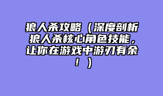 狼人杀攻略(深度剖析狼人杀核心角色技能,让你在游戏中游刃有余!)
