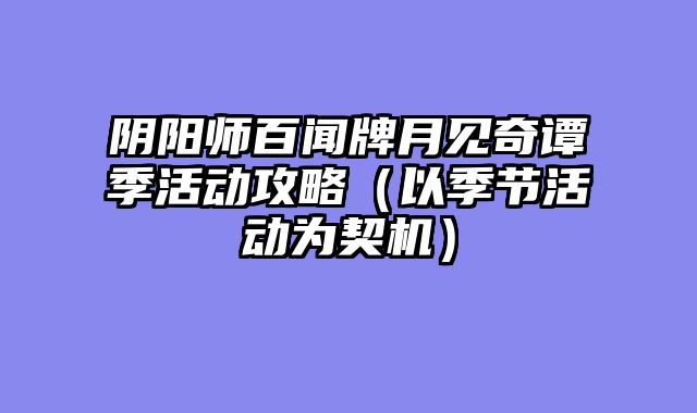 阴阳师百闻牌月见奇谭季活动攻略（以季节活动为契机）