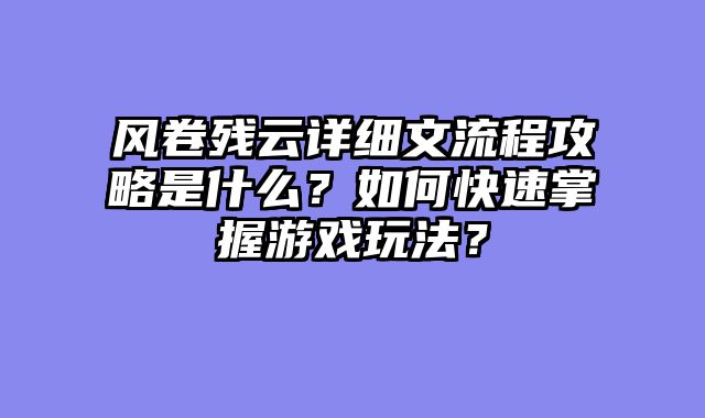 风卷残云详细文流程攻略是什么？如何快速掌握游戏玩法？