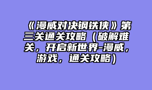 《漫威对决钢铁侠》第三关通关攻略（破解难关，开启新世界-漫威，游戏，通关攻略）