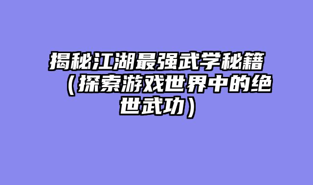 揭秘江湖最强武学秘籍(探索游戏世界中的绝世武功)