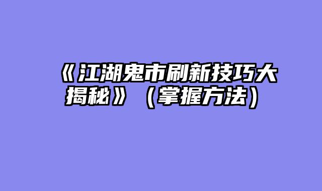 《江湖鬼市刷新技巧大揭秘》（掌握方法）