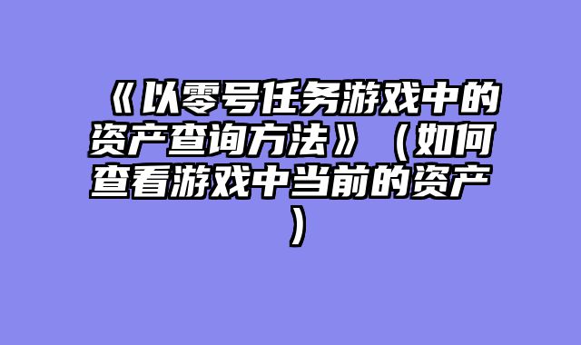 《以零号任务游戏中的资产查询方法》（如何查看游戏中当前的资产）