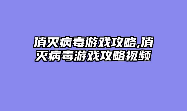 消灭病毒游戏攻略,消灭病毒游戏攻略视频