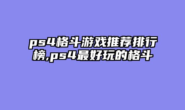 ps4格斗游戏推荐排行榜,ps4最好玩的格斗
