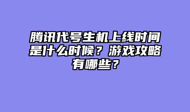 腾讯代号生机上线时间是什么时候?游戏攻略有哪些?
