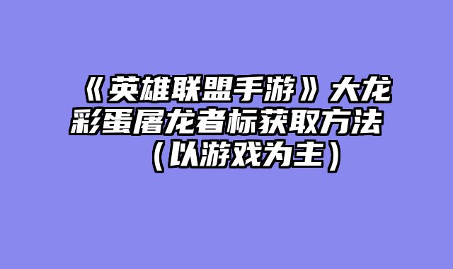 《英雄联盟手游》大龙彩蛋屠龙者标获取方法(以游戏为主)