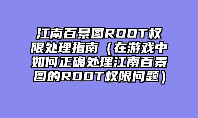 江南百景图ROOT权限处理指南(在游戏中如何正确处理江南百景图的ROOT权限问题)