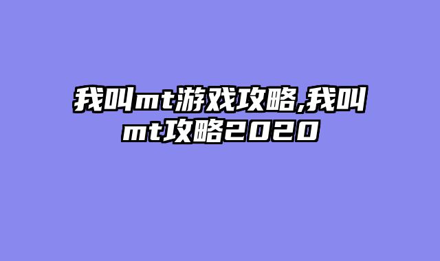 我叫mt游戏攻略,我叫mt攻略2020