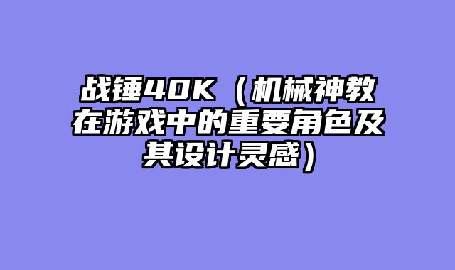战锤40K（机械神教在游戏中的重要角色及其设计灵感）