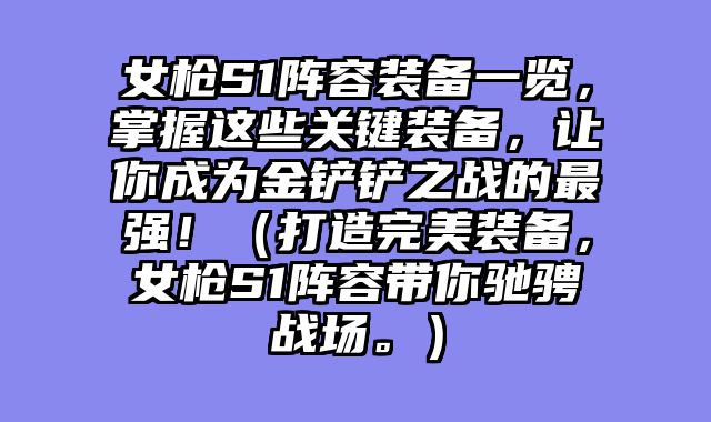 女枪S1阵容装备一览,掌握这些关键装备,让你成为金铲铲之战的最强!(打造完美装备,女枪S1阵容带你驰骋战场。)