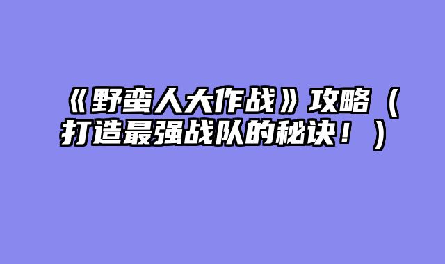 《野蛮人大作战》攻略（打造最强战队的秘诀！）