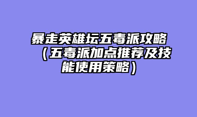 暴走英雄坛五毒派攻略（五毒派加点推荐及技能使用策略）