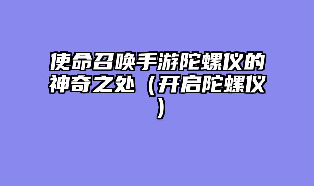 使命召唤手游陀螺仪的神奇之处(开启陀螺仪)
