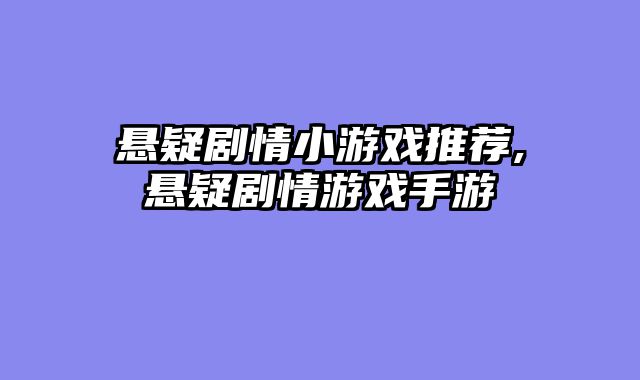 悬疑剧情小游戏推荐,悬疑剧情游戏手游