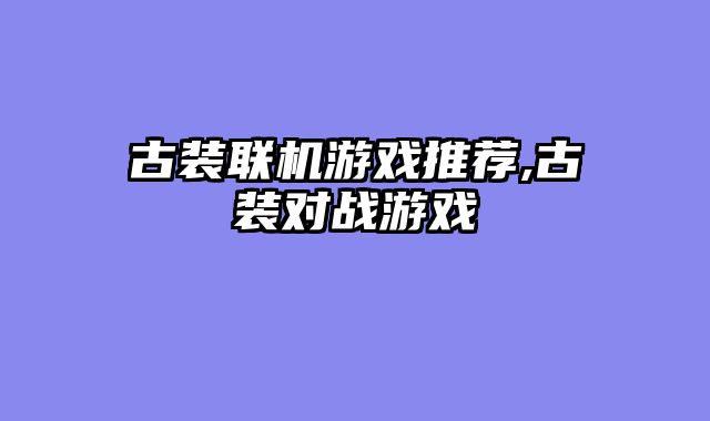 古装联机游戏推荐,古装对战游戏