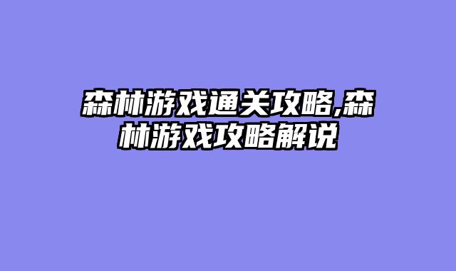 森林游戏通关攻略,森林游戏攻略解说