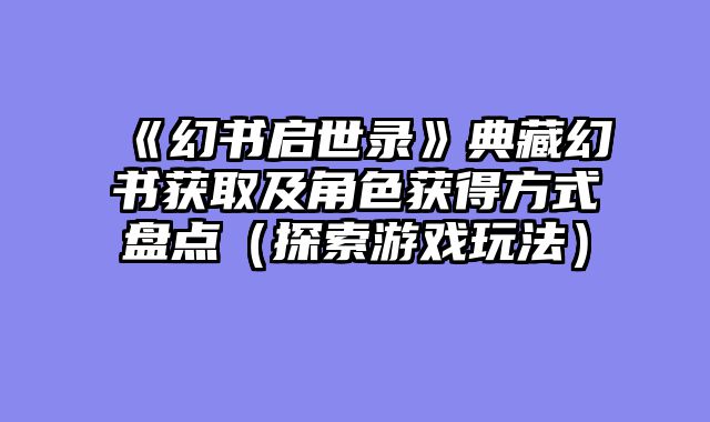 《幻书启世录》典藏幻书获取及角色获得方式盘点（探索游戏玩法）