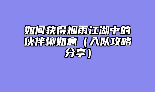 如何获得烟雨江湖中的伙伴柳如意(入队攻略分享)