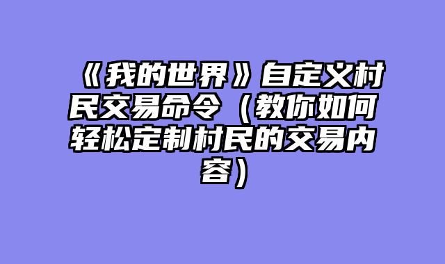 《我的世界》自定义村民交易命令(教你如何轻松定制村民的交易内容)