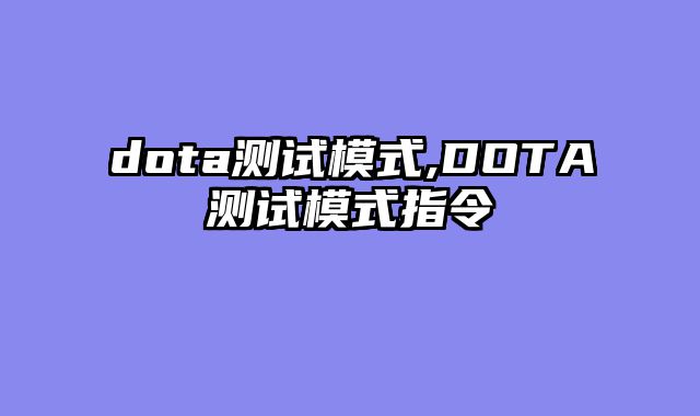 dota测试模式,DOTA测试模式指令