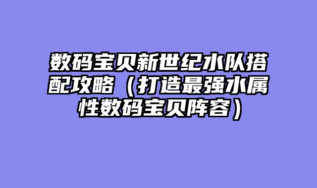 数码宝贝新世纪水队搭配攻略（打造最强水属性数码宝贝阵容）