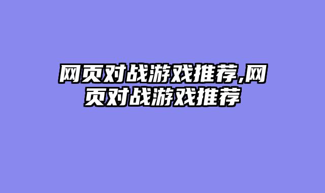 网页对战游戏推荐,网页对战游戏推荐