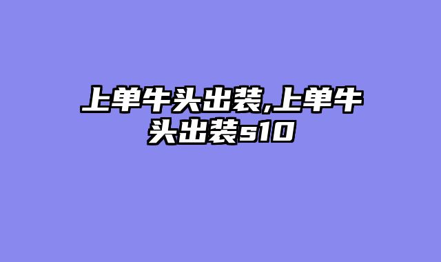 上单牛头出装,上单牛头出装s10