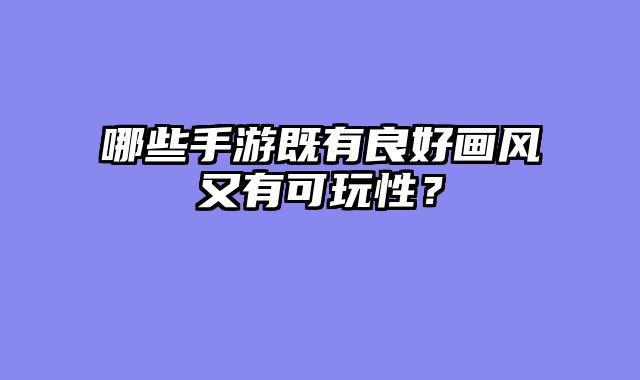 哪些手游既有良好画风又有可玩性？