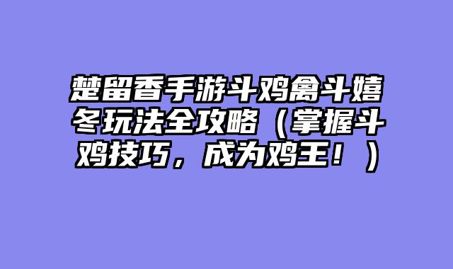 楚留香手游斗鸡禽斗嬉冬玩法全攻略（掌握斗鸡技巧，成为鸡王！）